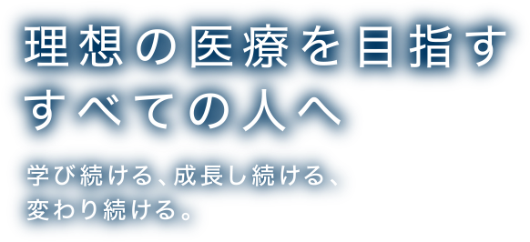 理想の医療を目指す すべての人へ