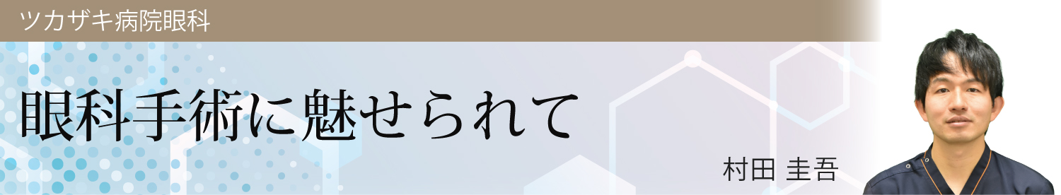 眼科手術に魅せられて 村田 圭吾