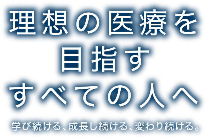 理想の医療を目指す すべての人へ