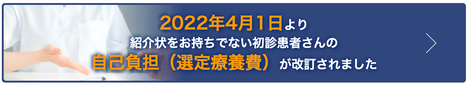 2022年4月1日より紹介状をお持ちでない初診患者さんの自己負担（選定療養費)が改訂されました