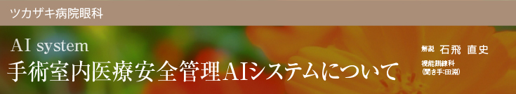 ツカザキ病院眼科 疾患説明シリーズ 手術室内医療安全管理AIシステムについて