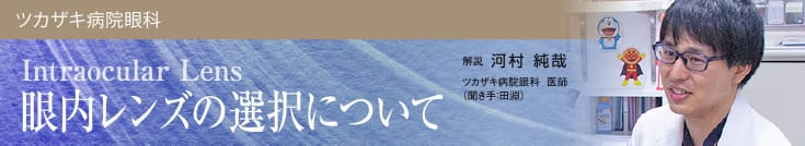 眼内レンズの選択について。解説：河村 淳哉 ツカザキ病院眼科 医師 聞き手：田淵