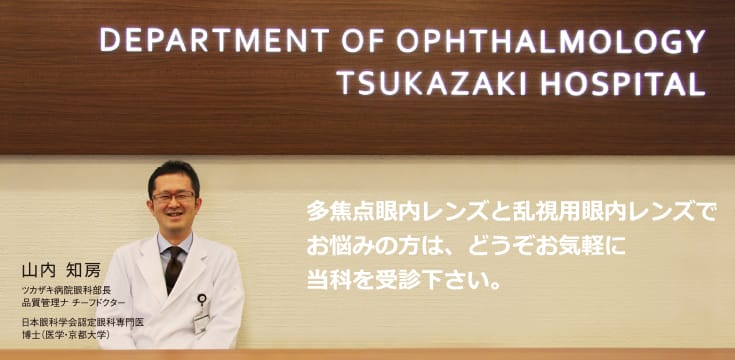 多焦点眼内レンズと乱視用眼内レンズでお悩みの方は、どうぞご気軽に当科を受診ください。山内知房：ツカザキ病院眼科部長・品質管理チーフドクター。日本眼科学会認定眼科専門医・博士(医学・京都大学)