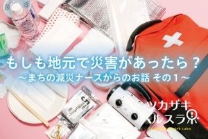 もしも地元で災害があったら？～まちの減災ナースからのお話 その1～