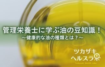 管理栄養士に学ぶ油の豆知識！～健康的な油の種類とは？～